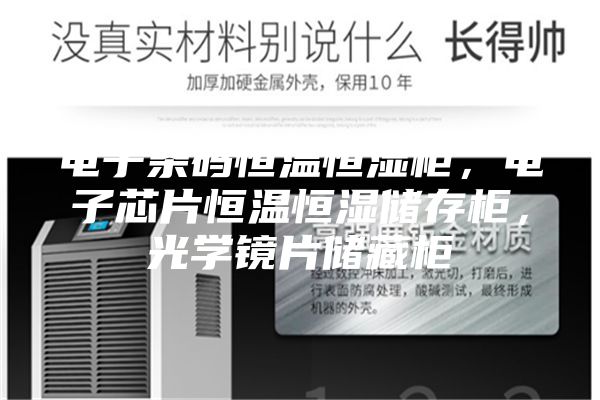 電子條碼恒溫恒濕柜，電子芯片恒溫恒濕儲存柜，光學鏡片儲藏柜