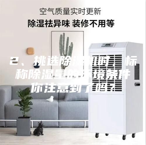 2、挑選除濕機時，標稱除濕量的環境條件你注意到了嗎？