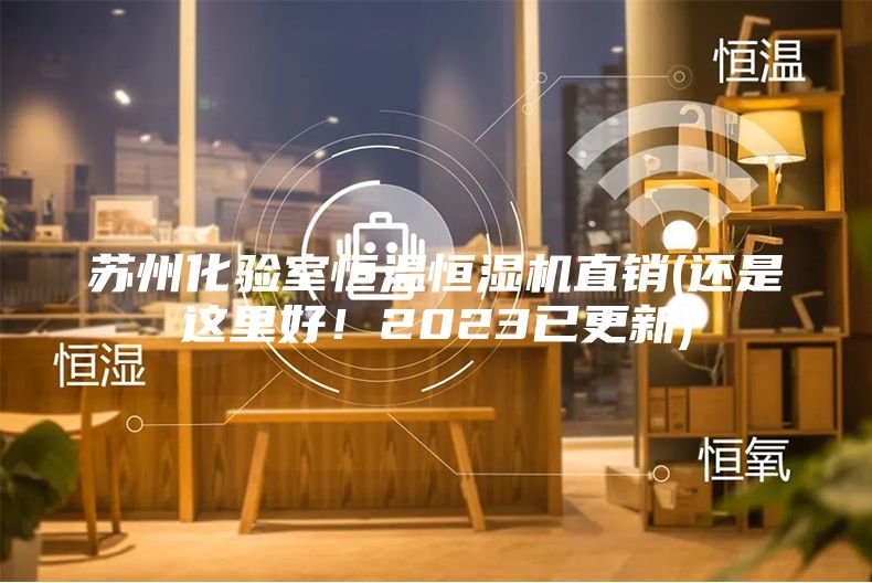 蘇州化驗室恒溫恒濕機(jī)直銷(還是這里好！2023已更新)