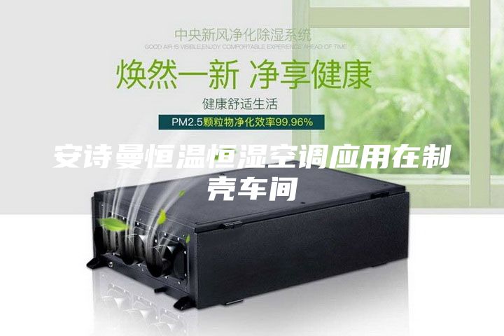 安詩曼恒溫恒濕空調應用在制殼車間