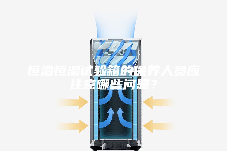 恒溫恒濕試驗箱的保養人員應注意哪些問題？