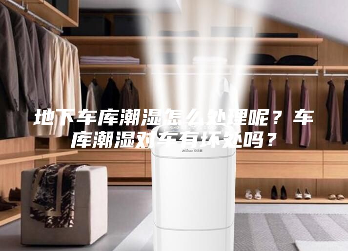 地下車庫潮濕怎么處理呢？車庫潮濕對車有壞處嗎？