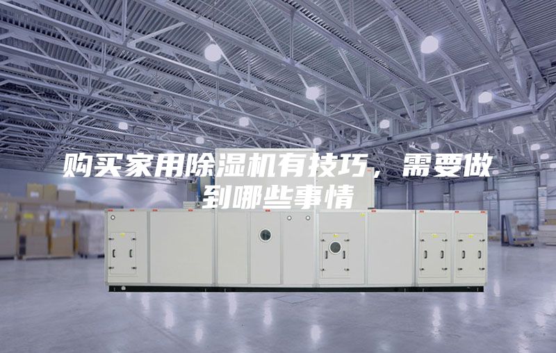 購買家用除濕機有技巧，需要做到哪些事情
