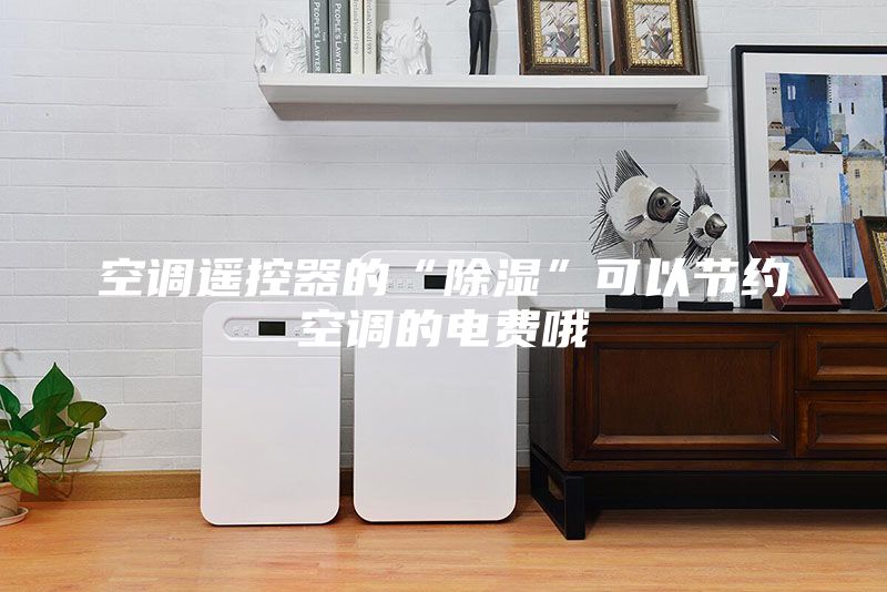 空調遙控器的“除濕”可以節約空調的電費哦