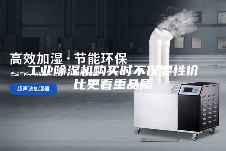 工業除濕機購買時不僅要性價比更看重品質