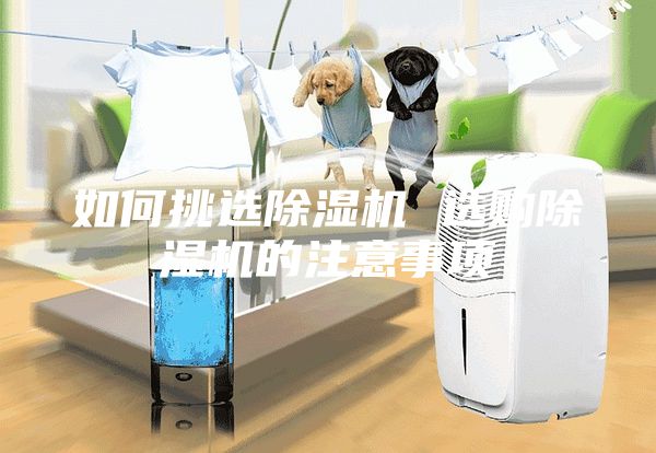 如何挑選除濕機(jī) 選購除濕機(jī)的注意事項