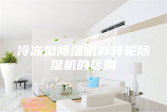 冷凍型除濕機和轉輪除濕機的區別