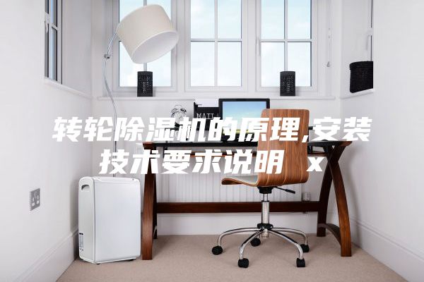 轉(zhuǎn)輪除濕機(jī)的原理,安裝技術(shù)要求說明 x