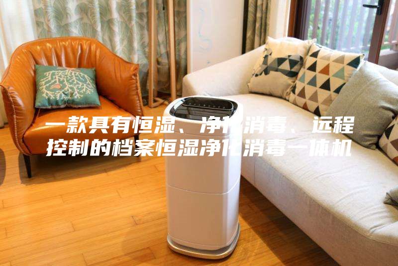 一款具有恒濕、凈化消毒、遠程控制的檔案恒濕凈化消毒一體機