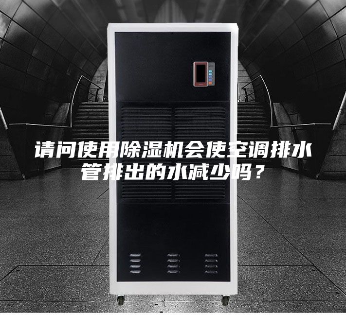 請(qǐng)問使用除濕機(jī)會(huì)使空調(diào)排水管排出的水減少嗎？