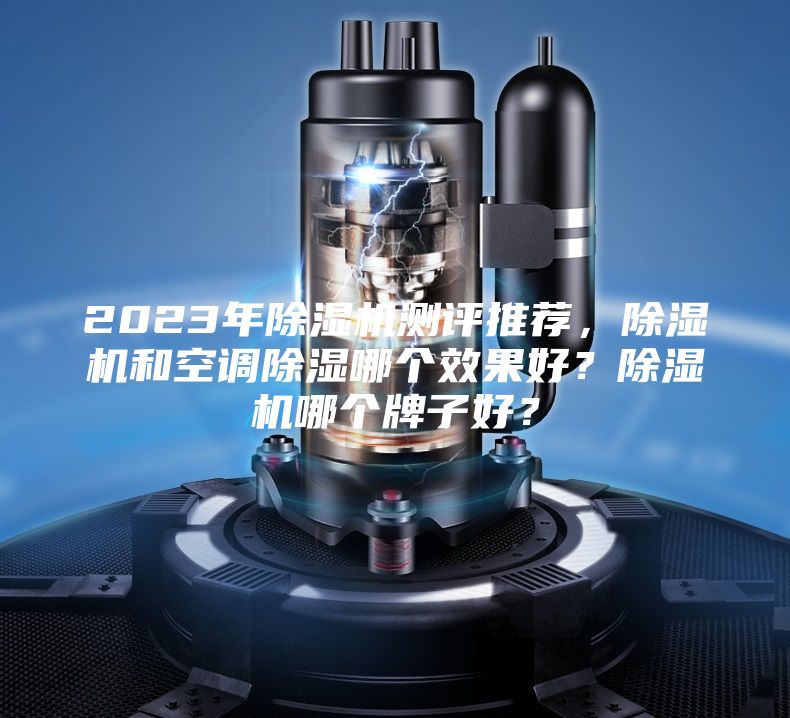2023年除濕機測評推薦，除濕機和空調除濕哪個效果好？除濕機哪個牌子好？