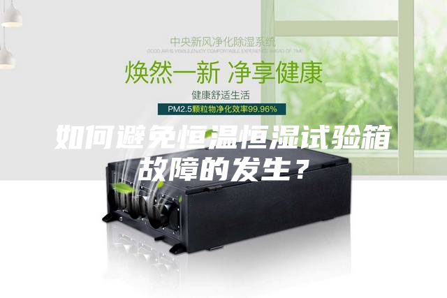 如何避免恒溫恒濕試驗箱故障的發生？