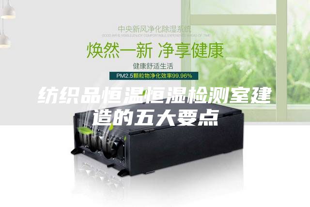 紡織品恒溫恒濕檢測室建造的五大要點