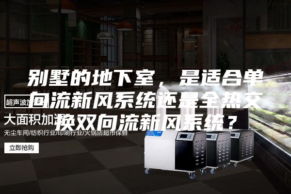 別墅的地下室，是適合單向流新風系統還是全熱交換雙向流新風系統？