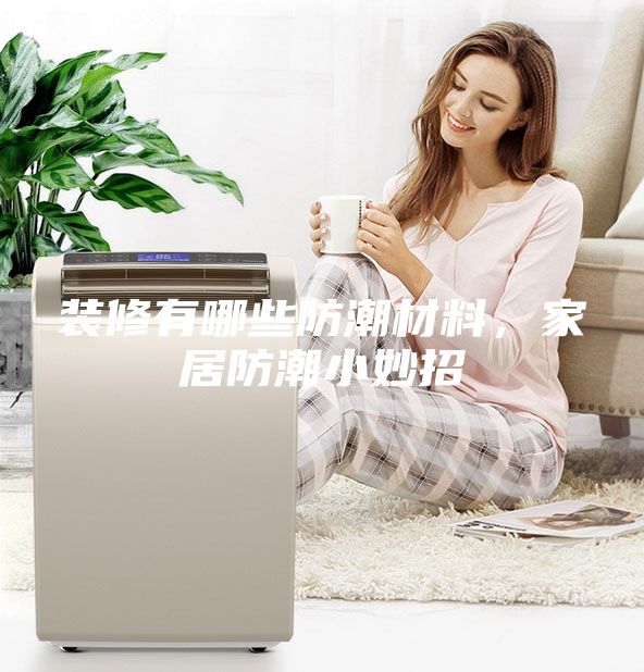 裝修有哪些防潮材料，家居防潮小妙招