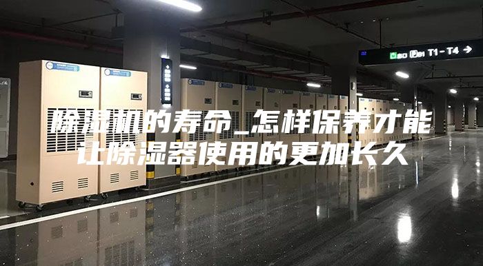 除濕機的壽命_怎樣保養才能讓除濕器使用的更加長久