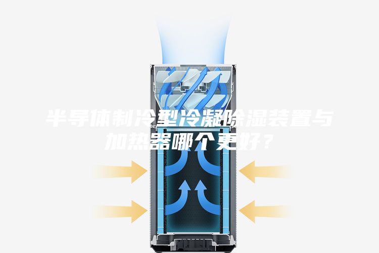 半導(dǎo)體制冷型冷凝除濕裝置與加熱器哪個(gè)更好？