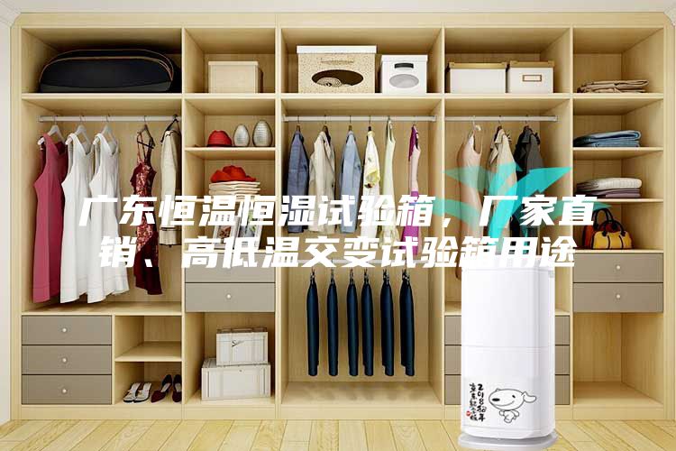 廣東恒溫恒濕試驗箱，廠家直銷、高低溫交變試驗箱用途