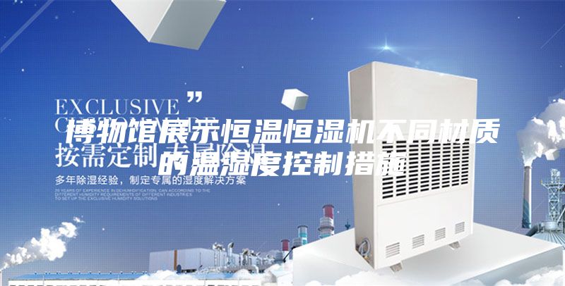 博物館展示恒溫恒濕機不同材質的溫濕度控制措施