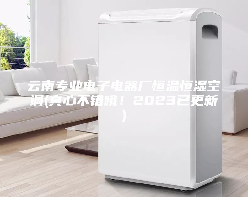 云南專業電子電器廠恒溫恒濕空調(真心不錯哦！2023已更新)